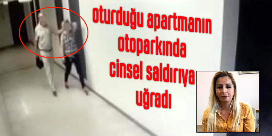 Talihsiz kadın, oturduğu apartmanın otoparkında cinsel saldırıya uğradı