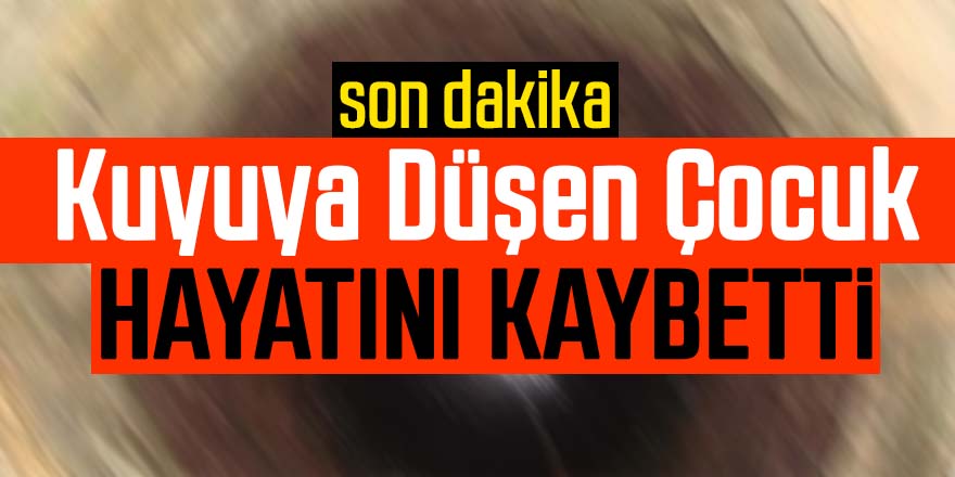 Kuyuya Düşen Çocuk Hayatını kaybetti