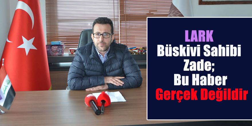 LARK Büskivi Sahibi Zade; Bu Haber Gerçek Değildir