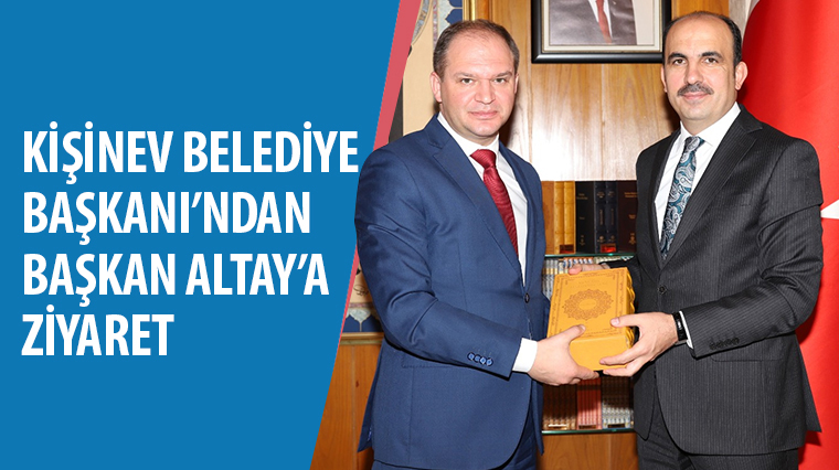 Kişinev Belediye Başkanı’ndan Başkan Altay’a Ziyaret