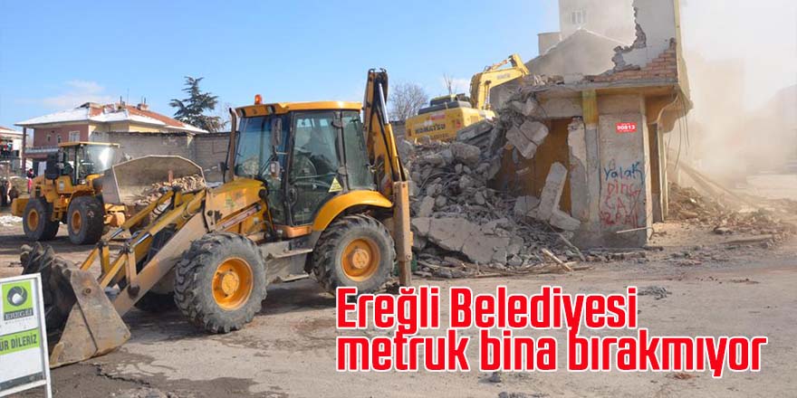 Ereğli Belediyesi metruk bina bırakmıyor