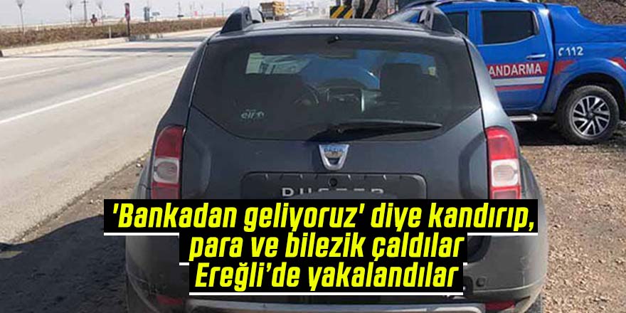Bankacı kılıgına giren dolandırıcılar para ve bileziklerle Ereğli’de yakalandılar