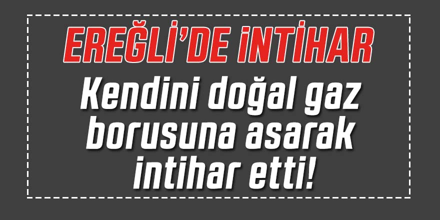 Kendini doğal gaz borusuna asarak intihar etti!