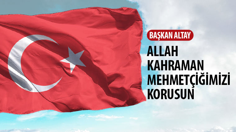 Başkan Altay: Allah Kahraman Mehmetçiğimizi Korusun