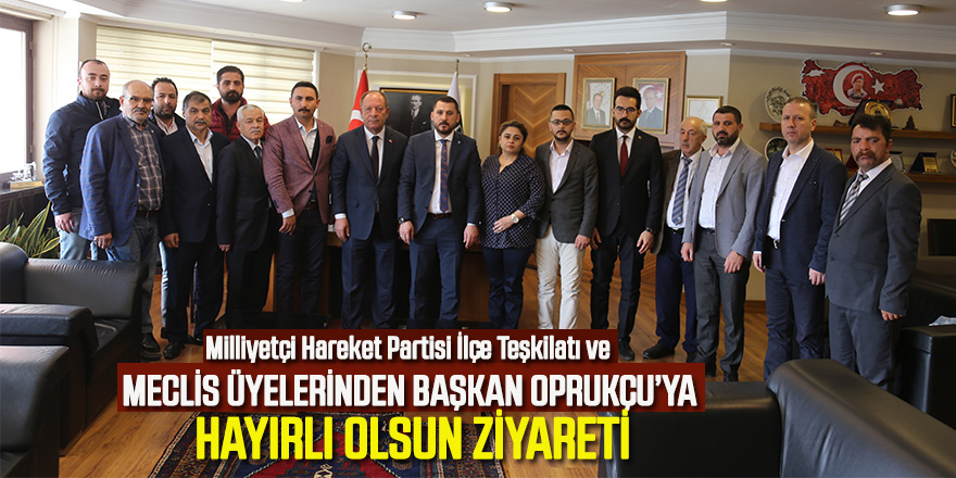 Milliyetçi Hareket Partisi İlçe Teşkilatı ve Meclis Üyelerinden Başkan Oprukçu’ya Hayırlı Olsun Ziyareti