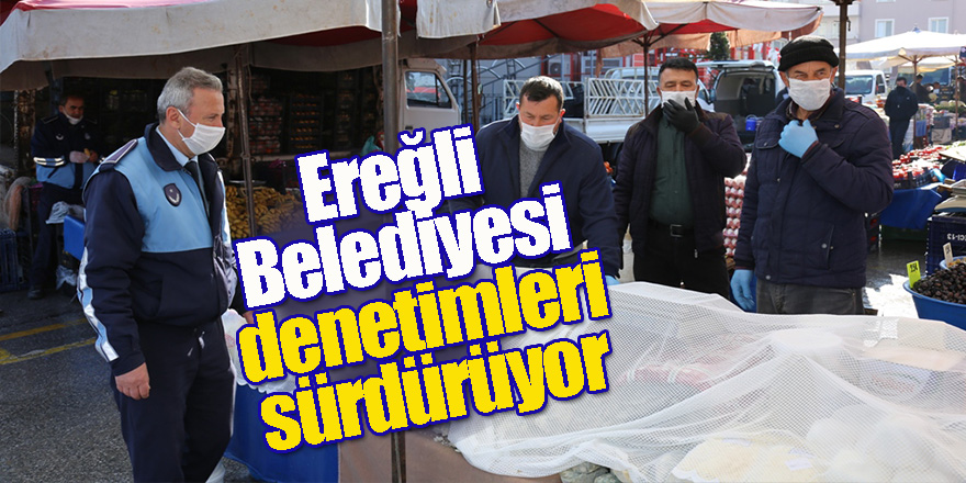 Ereğli Belediyesi hız kesmeden denetimleri sürdürüyor