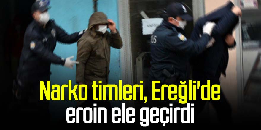 Narko timleri, Ereğli'de eroin ele geçirdi