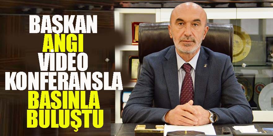 Başkan Angı Video Konferansla Basınla Buluştu