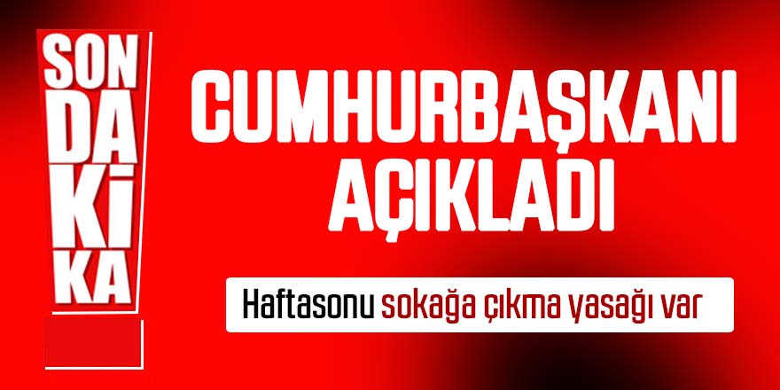 Cumhurbaşkanı Recep Tayyip Erdoğan açıkladı: Hafta sonu sokağa çıkma yasağı!