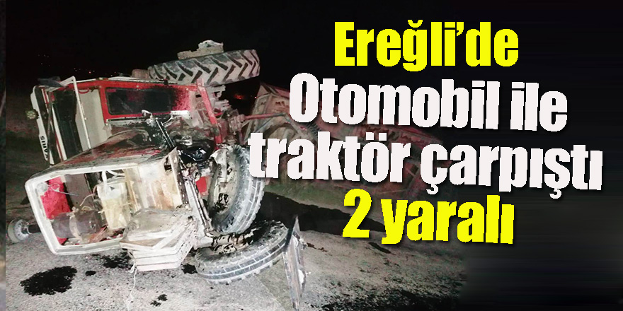 Ereğli’de Otomobil ile traktör çarpıştı: 2 yaralı
