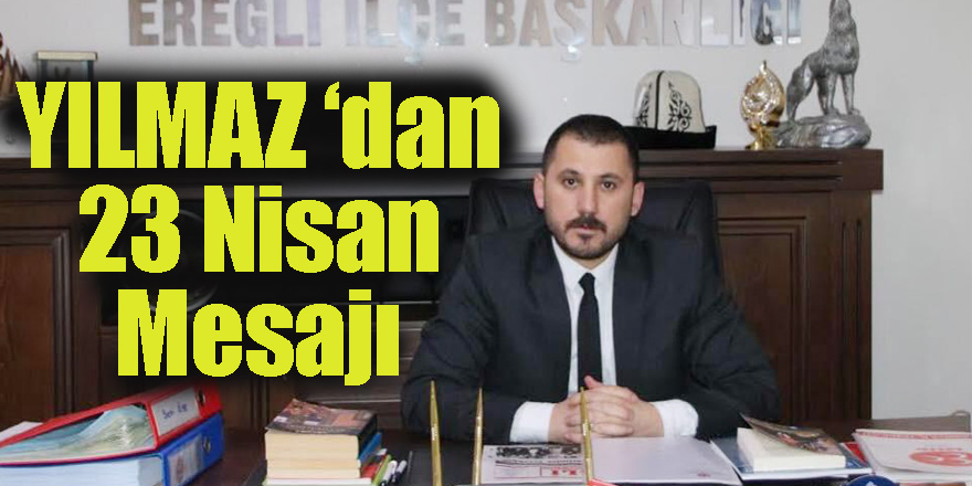 MHP Ereğli İlçe Başkanı Musa YILMAZ ‘dan 23 Nisan Mesajı