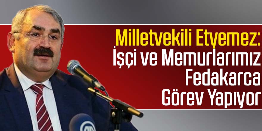 Milletvekili Etyemez: İşçi ve Memurlarımız Fedakarca Görev Yapıyor