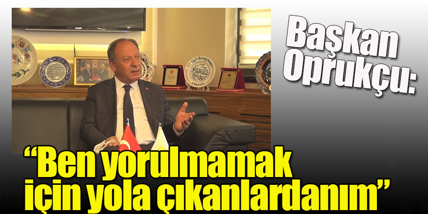Başkan Oprukçu: “Ben yorulmamak için yola çıkanlardanım”