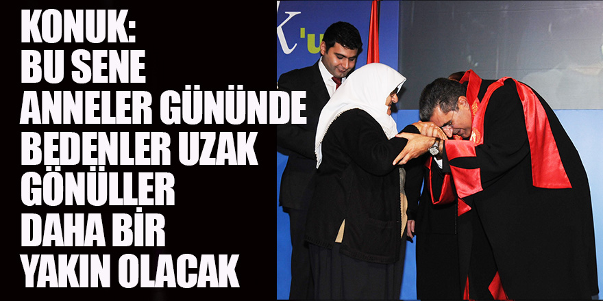 KONUK: Bu Sene Anneler Gününde Bedenler Uzak Gönüller Daha Bir Yakın Olacak