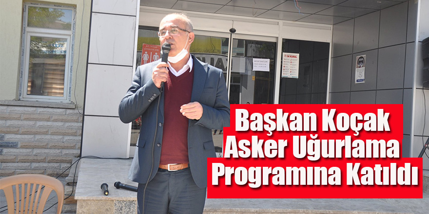Başkan Koçak Asker Uğurlama Programına Katıldı