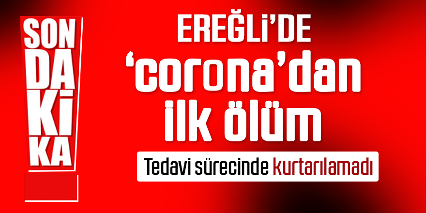 Ereğli’de ‘corona’dan ilk ölüm