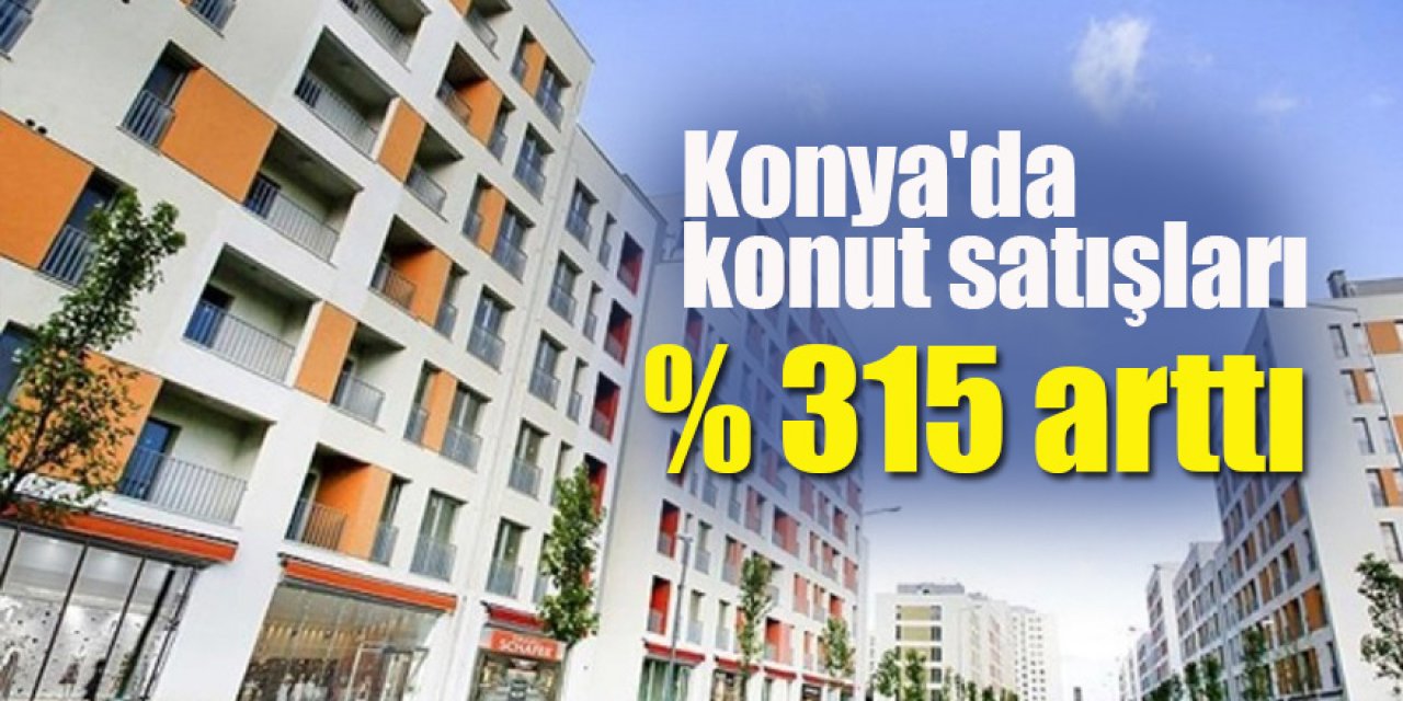 Konya'da konut satışları yüzde 315 arttı