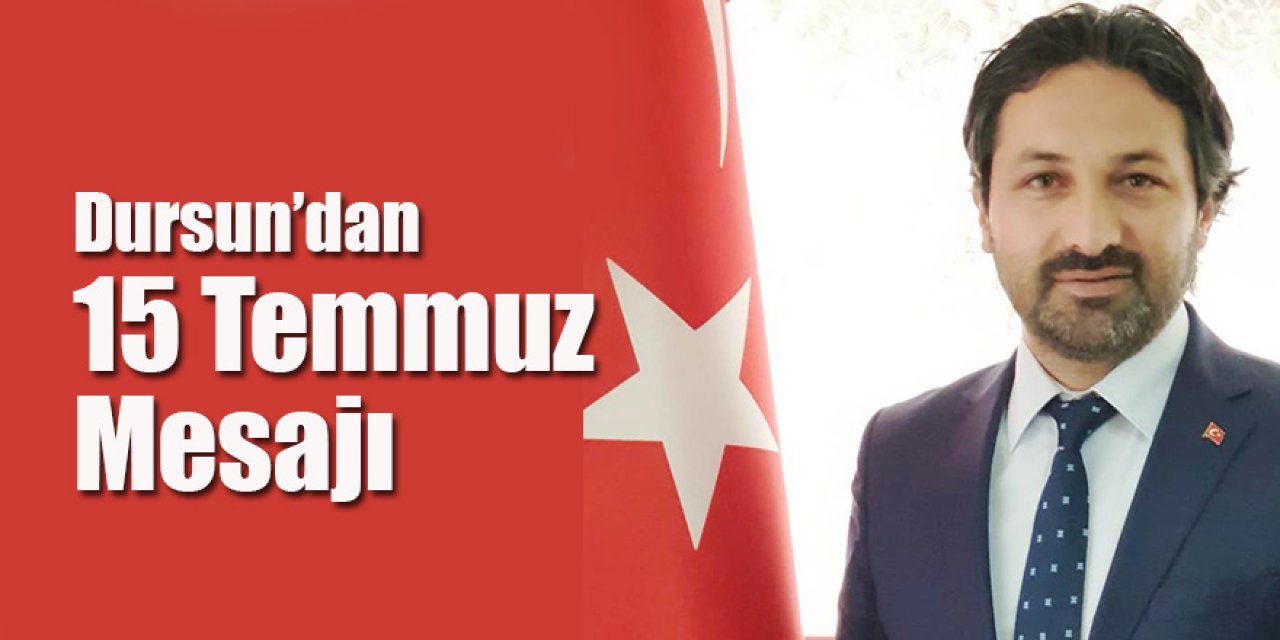 AK Parti İlçe Başkanı Dursun’dan 15 Temmuz Mesajı