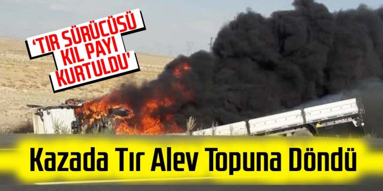 KAZA'DA TIR ALEV TOPUNA DÖNDÜ