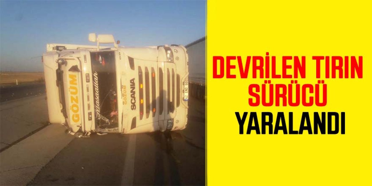 Devrilen Tırın sürücü yaralandı