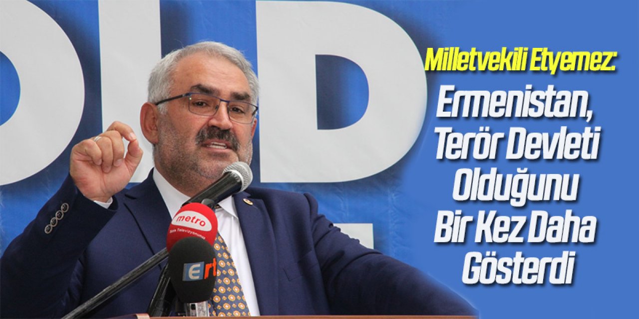Milletvekili Etyemez: Sivillere Saldıran Ermenistan, Terör Devleti Olduğunu Bir Kez Daha Gösterdi