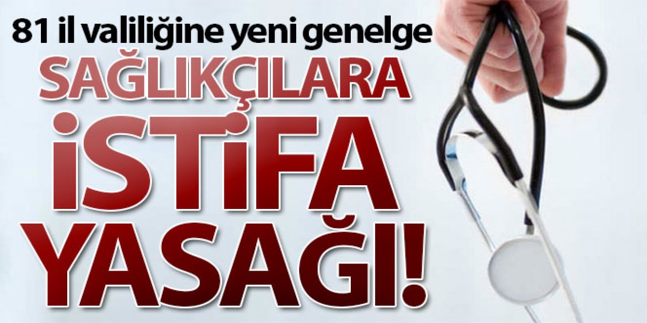 81 il valiliğine yeni genelge: Sağlıkçılara istifa yasağı