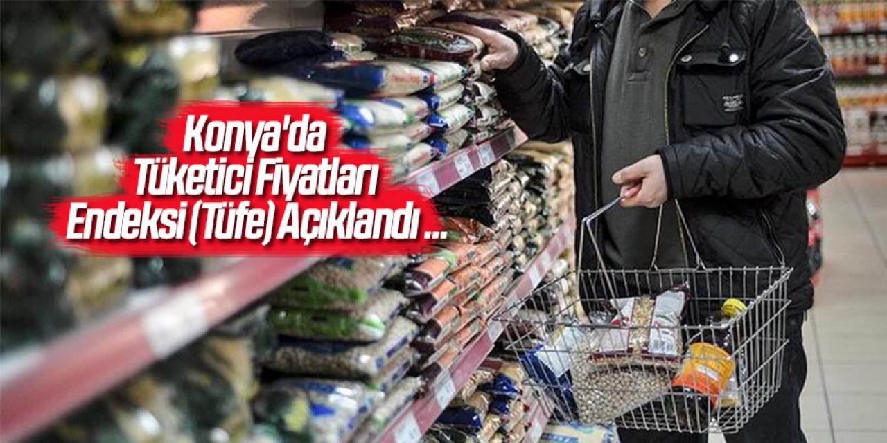 Konya'da Tüketici Fiyatları Endeksi (Tüfe) Açıklandı ...