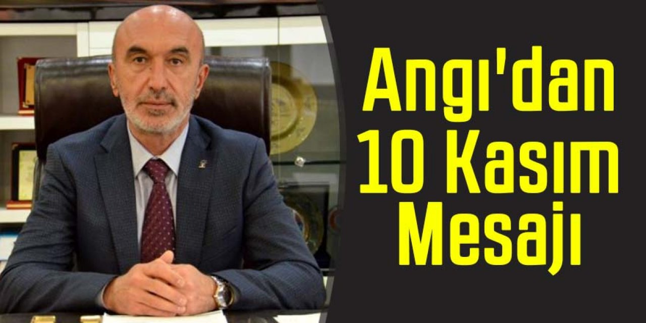 AK Parti İl Başkanı Angı'dan 10 Kasım mesajı