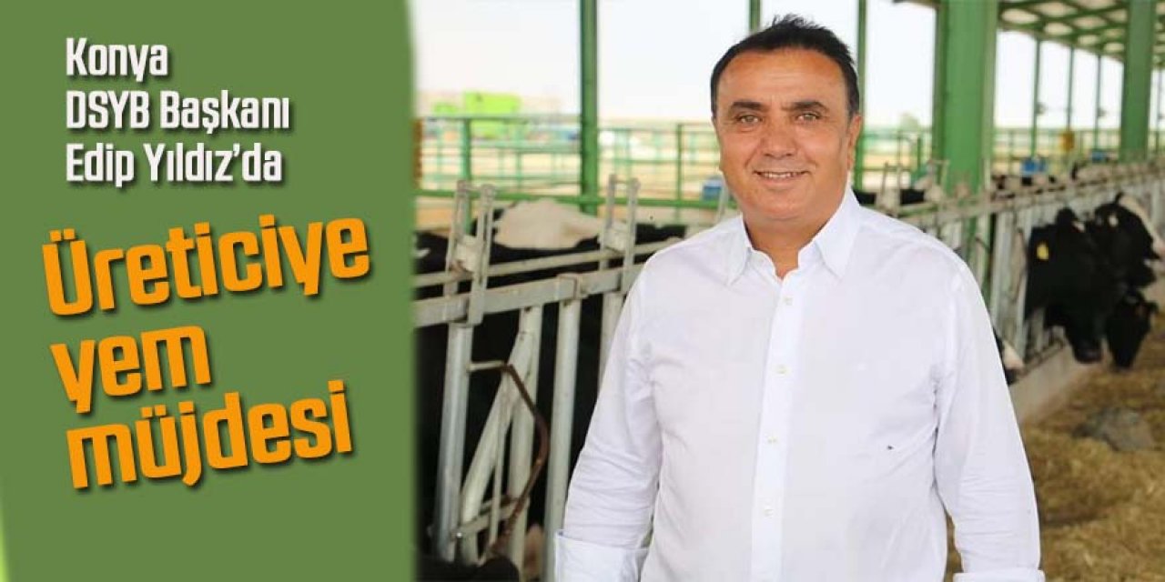 Konya DSYB Başkanı Edip Yıldız’dan üreticiye yem müjdesi