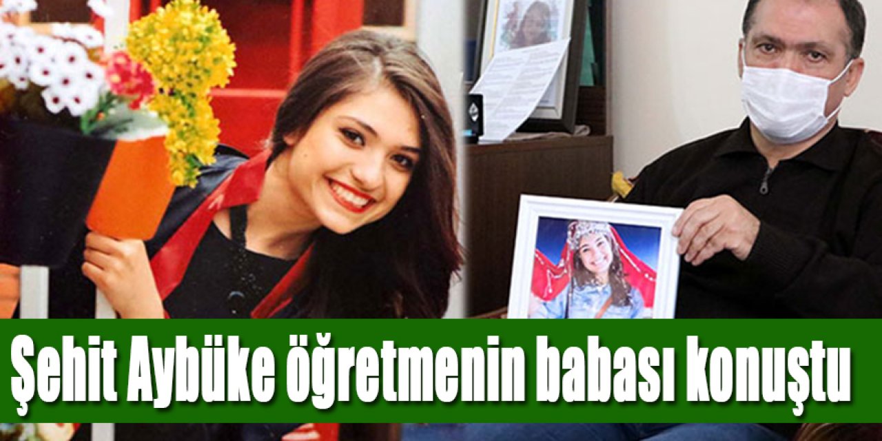 Şehit Aybüke öğretmenin babası: Bugün yine aynı yere tayini çıksa yine hep beraber gideriz