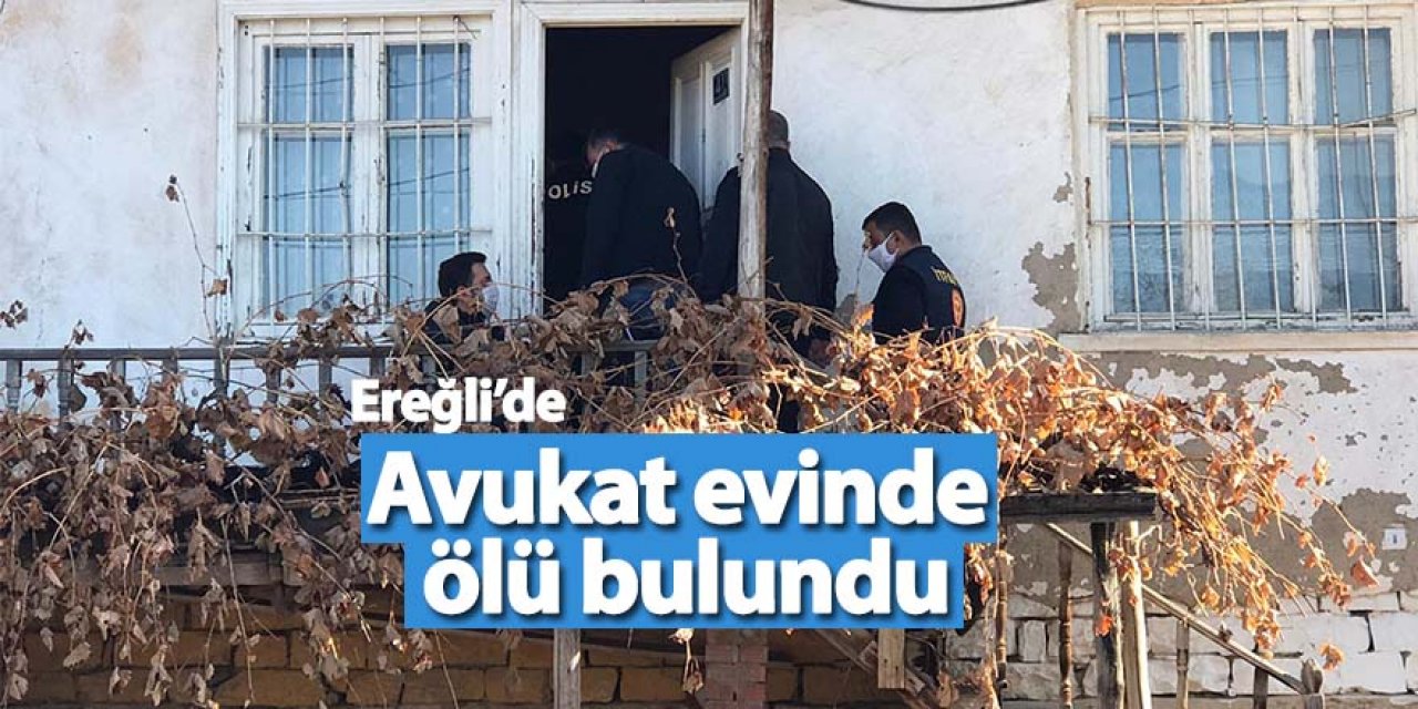 Son Dakika: Ereğli'de Avukat Evinde ölü bulundu