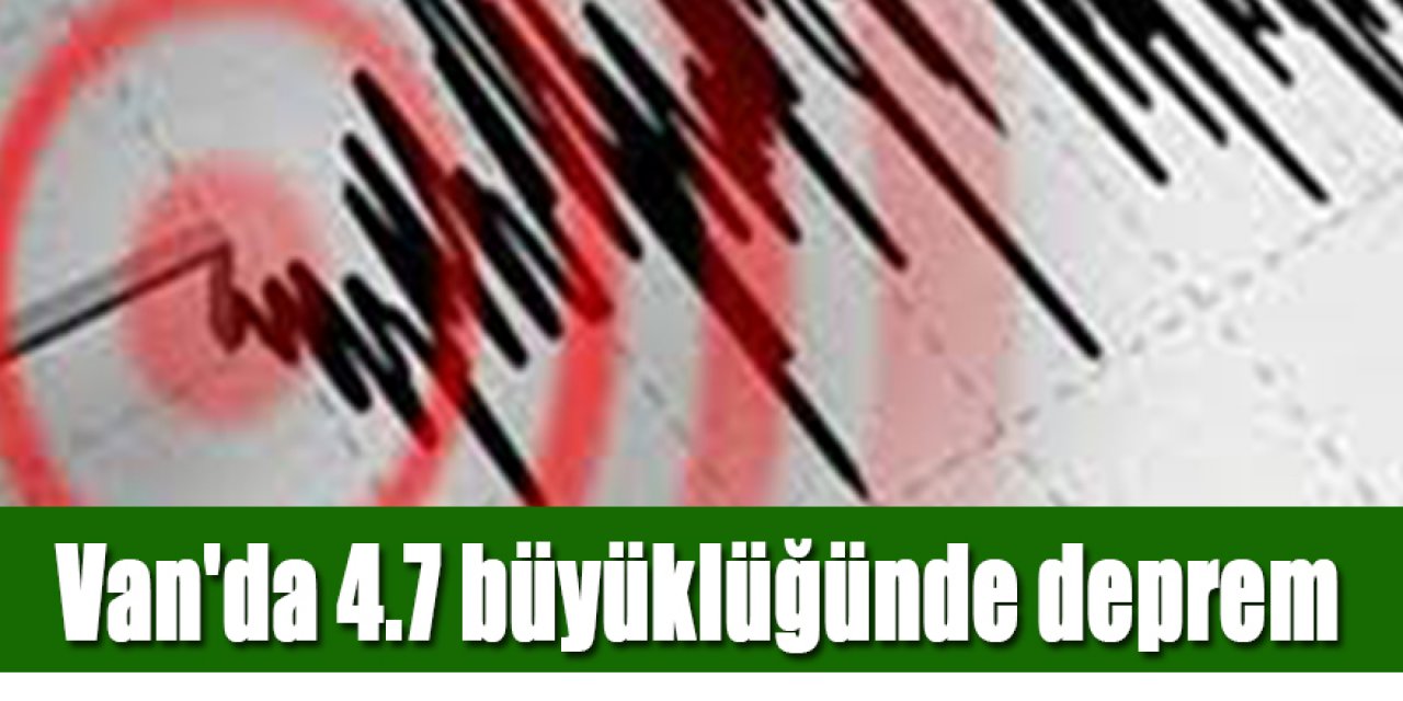 Van'da 4.7 büyüklüğünde deprem korkuya neden oldu