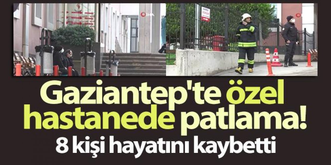 Gaziantep'te özel hastanede oksijen tüpü patladı: 8 kişi hayatını kaybetti