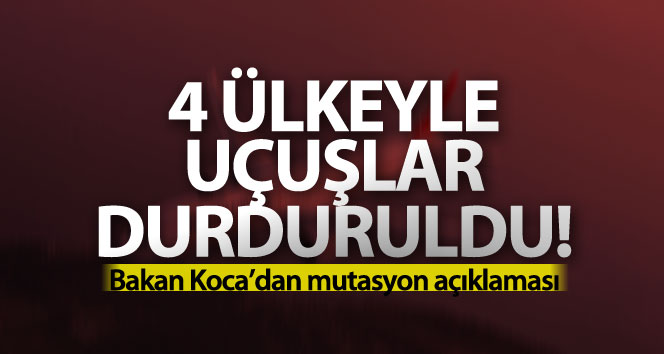Bakan Koca açıkladı! 4 ülkeyle uçuşlar durduruldu