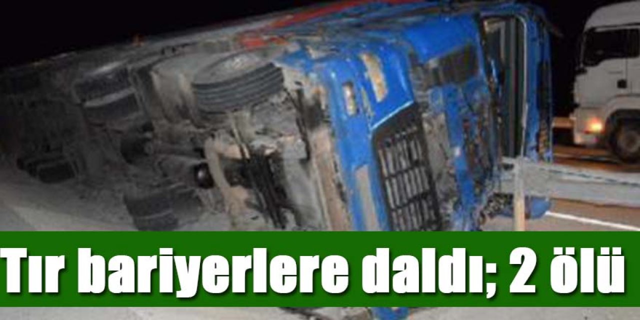 Tır bariyerlere çarptı: 2 ölü