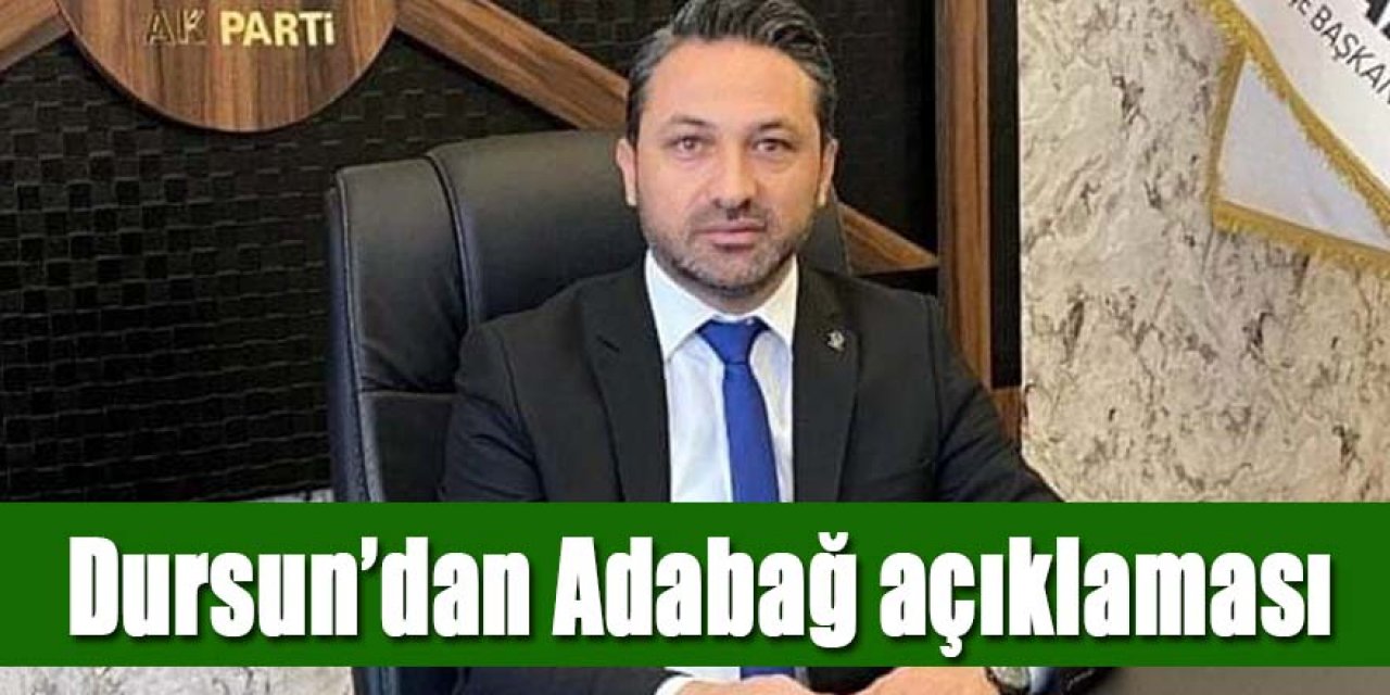AK PARTİ İLÇE BAŞKANI DURSUN’DAN ADABAĞ AÇIKLAMASI