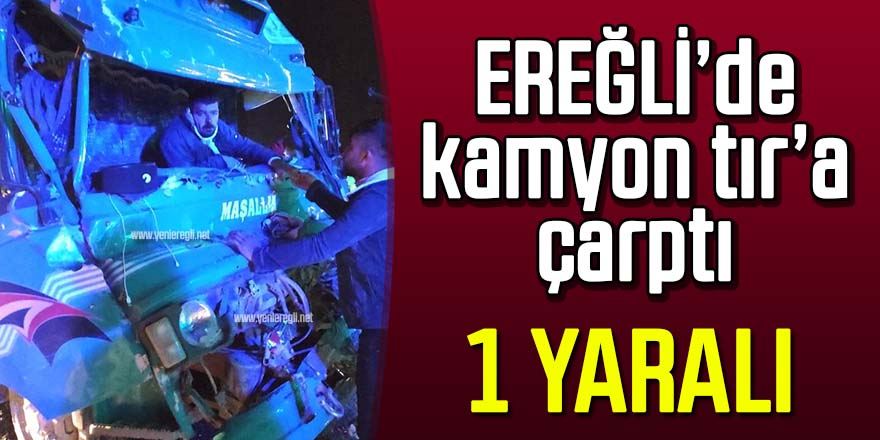 Ereğli’de tıra çarpan kamyon sürücüsü kabinde sıkıştı