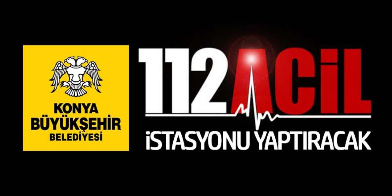 Konya Büyükşehir Belediyesi 112 İstasyonu yaptıracak