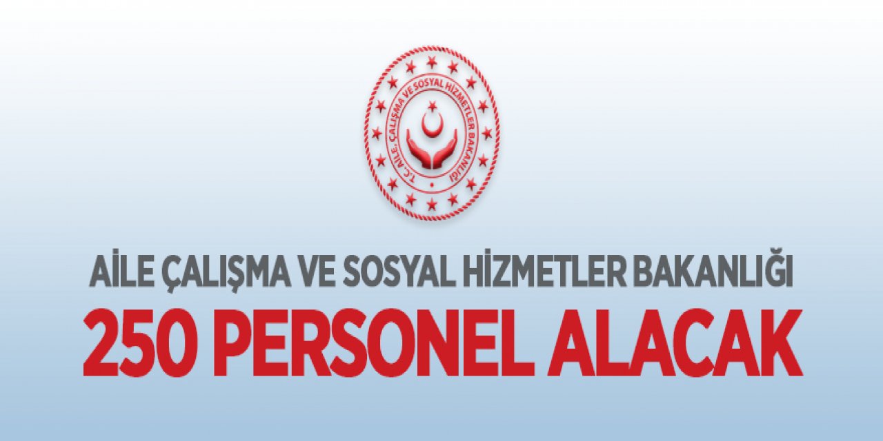 Aile, Çalışma ve Sosyal Hizmetler Bakanlığı 250 Personel alacak