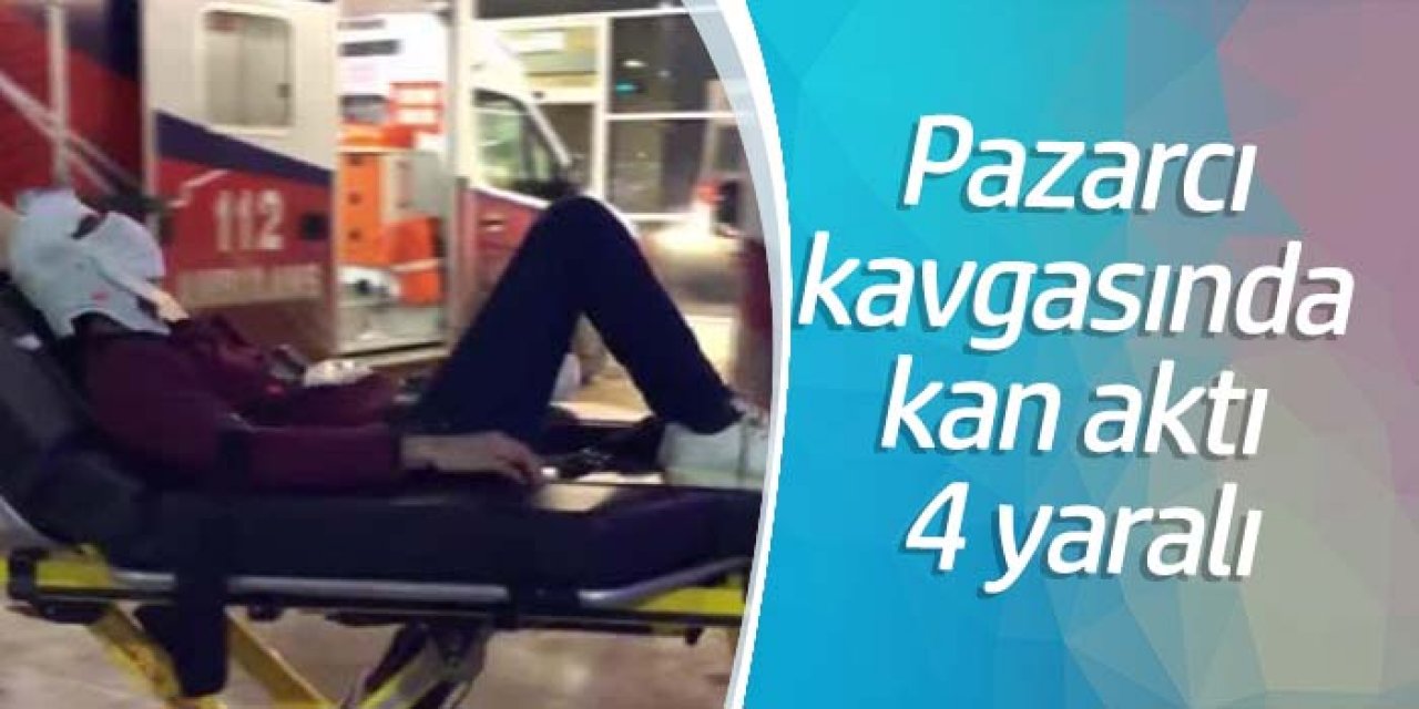 Pazarcılar arasında kavga: 4 yaralı