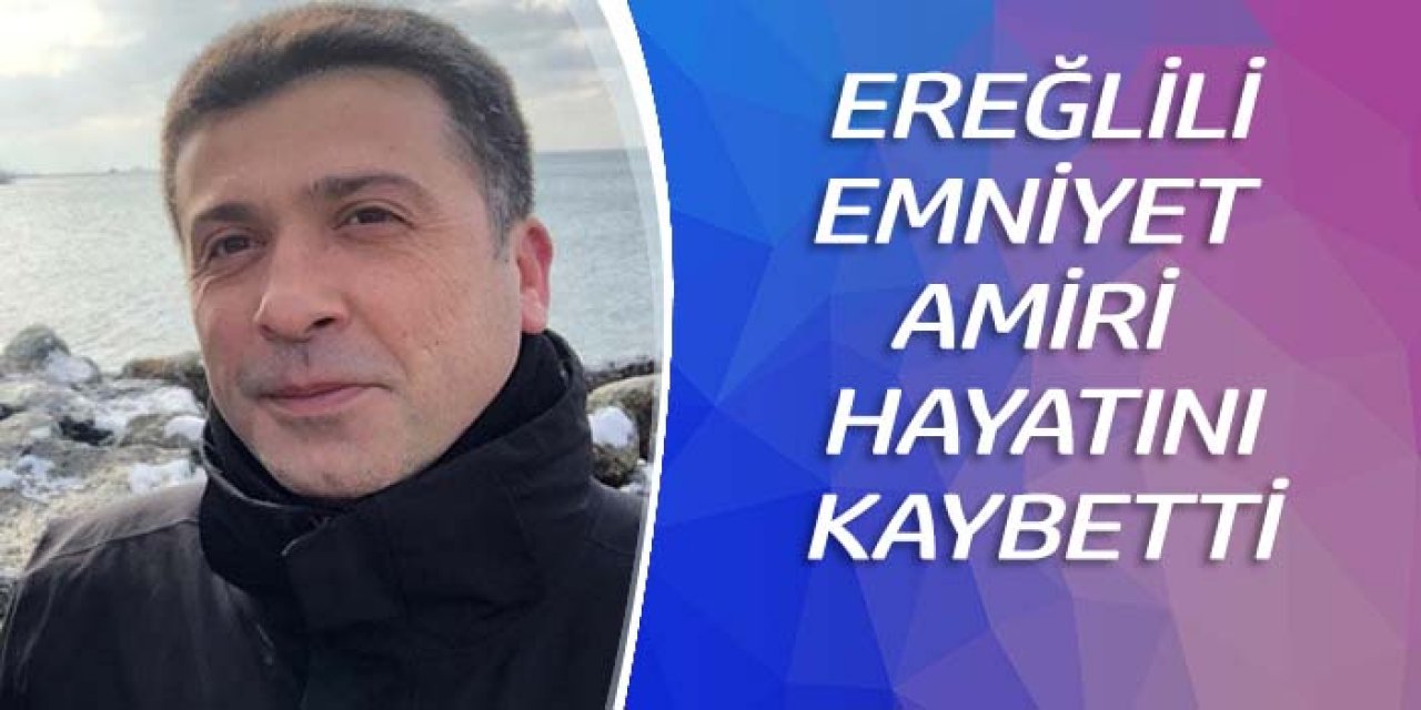 Kalp krizi geçiren Ereğlili emniyet amiri hayatını kaybetti
