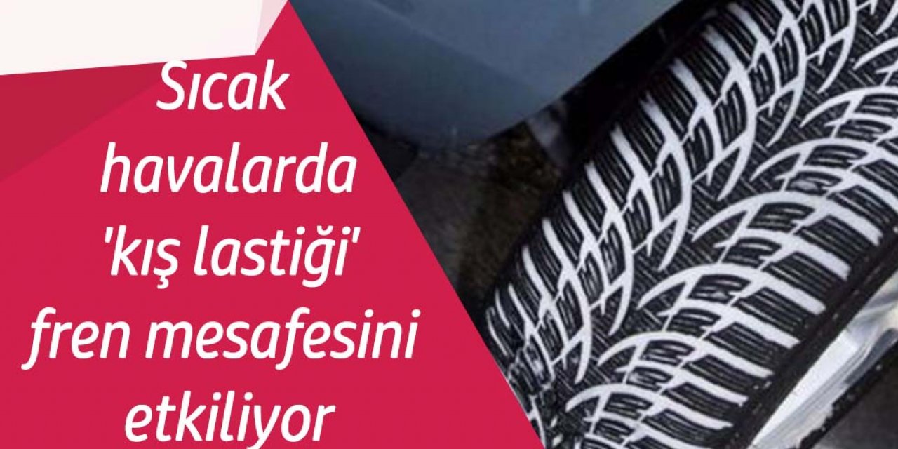 Sıcak havalarda 'kış lastiği' fren mesafesini uzatıyor