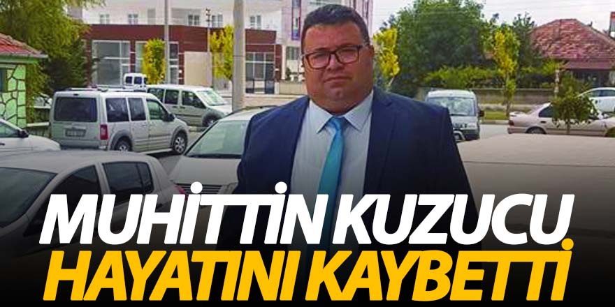 MUHİTTİN KUZUCU HAYATINI KAYBETTİ