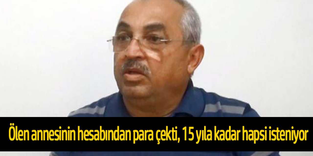 Koronavirüsten ölen annesinin hesabından para çekti, 15 yıla kadar hapsi isteniyor