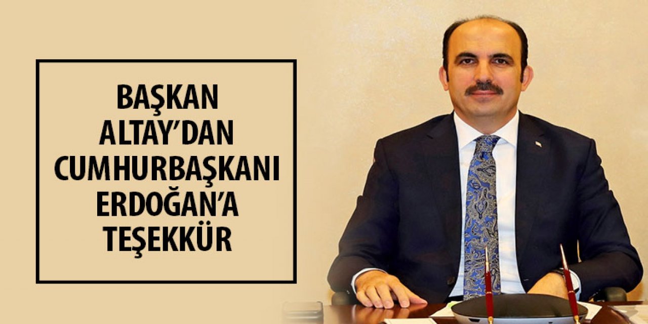 Başkan Altay’dan Cumhurbaşkanı Erdoğan’a Teşekkür