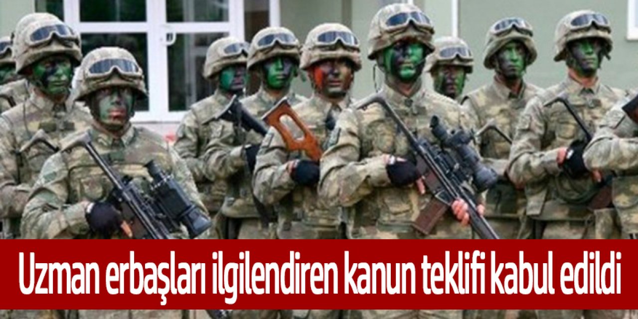Uzman erbaşları ilgilendiren hükümleri içeren Kanun Teklifi kabul edildi.