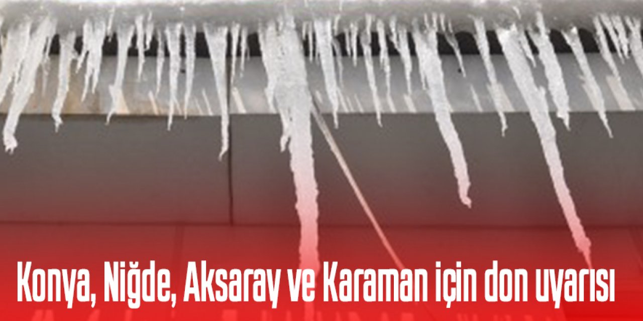 Konya, Niğde, Aksaray ve Karaman,  için kuvvetli buzlanma ve don uyarısı