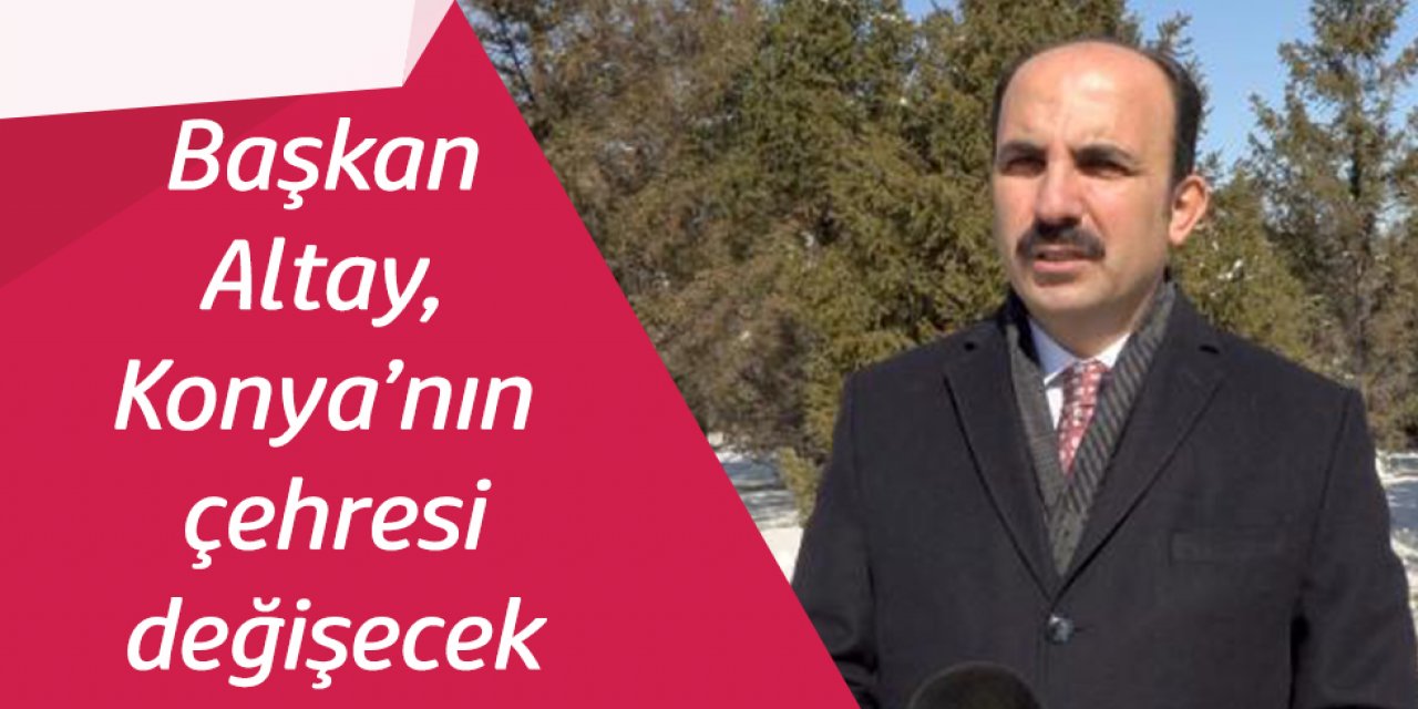 Konya'nın, sanayi dönüşümüyle çehresi değişecek