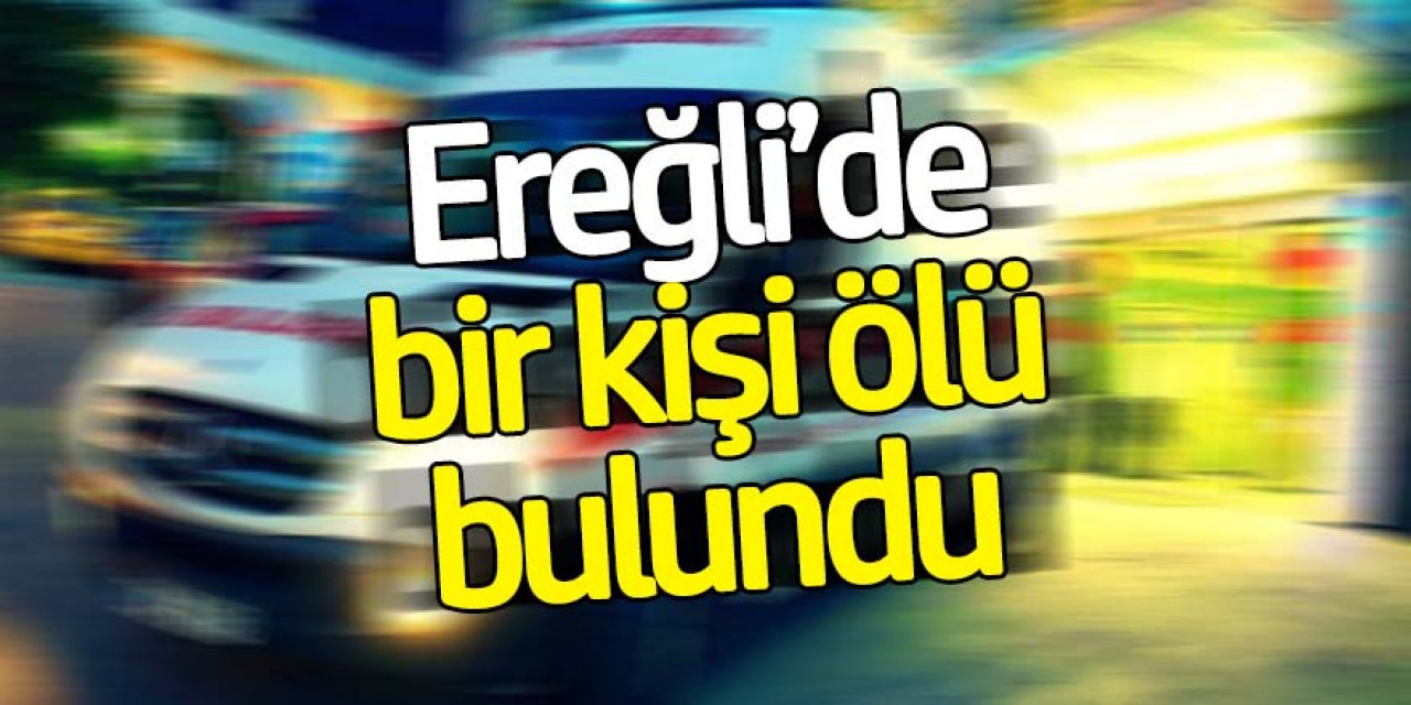 Ereğli’de bir kişi ölü bulundu