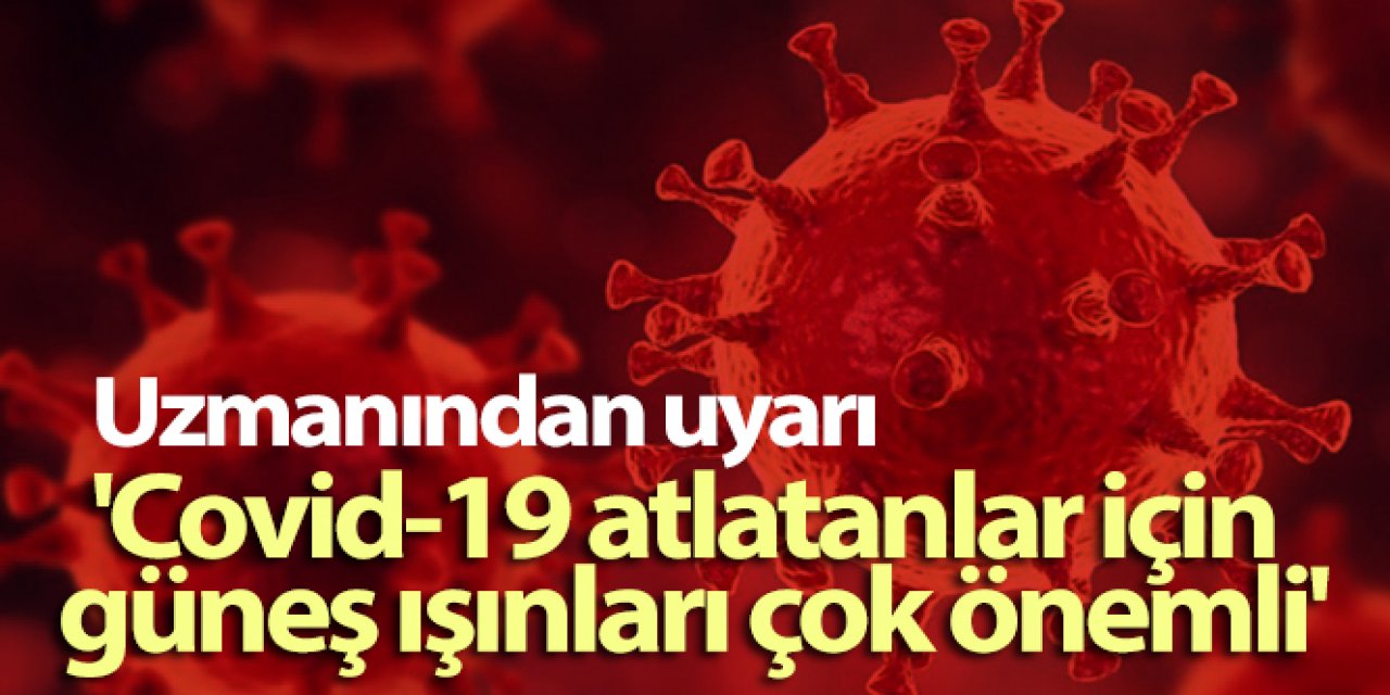 Uzmanından uyarı: 'Covid-19 atlatanlar için güneş ışınları çok önemli'